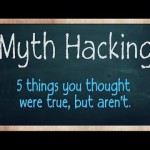 Myth Hacking – 5 things you thought were true, but aren’t.