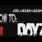 How to: DAYZ with Joel & Adam & Adam