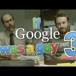 What If Google Was A Guy (Part 3)